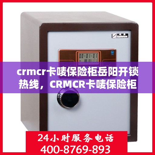 crmcr卡唛保险柜岳阳开锁热线，CRMCR卡唛保险柜岳阳开锁服务热线