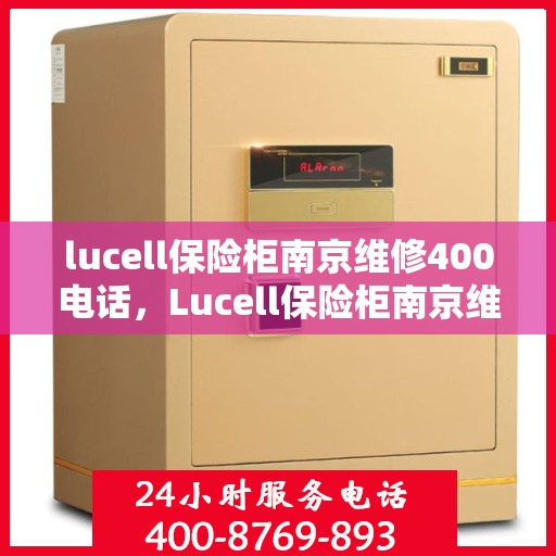 lucell保险柜南京维修400电话，Lucell保险柜南京维修服务热线400专业快速响应
