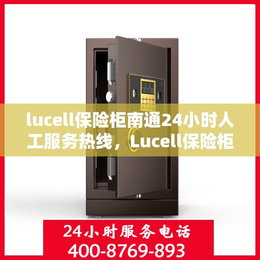 lucell保险柜南通24小时人工服务热线，Lucell保险柜南通全天候人工服务热线指南