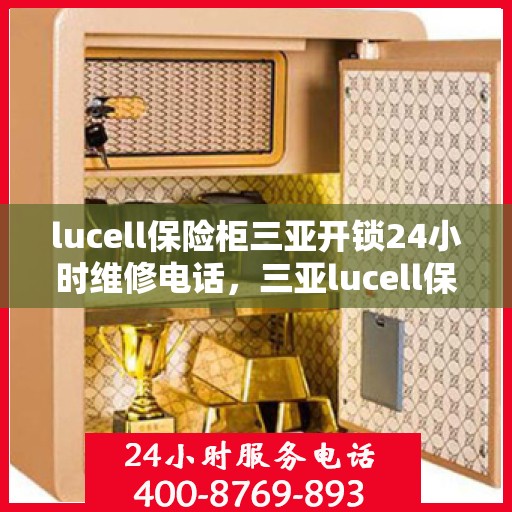 lucell保险柜三亚开锁24小时维修电话，三亚lucell保险柜开锁及24小时维修服务热线