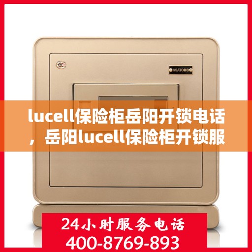 lucell保险柜岳阳开锁电话，岳阳lucell保险柜开锁服务热线