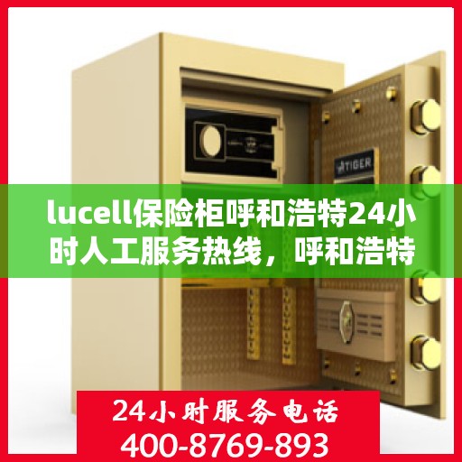 lucell保险柜呼和浩特24小时人工服务热线，呼和浩特Lucell保险柜24小时紧急服务热线