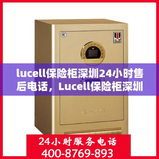 lucell保险柜深圳24小时售后电话，Lucell保险柜深圳全天候售后热线，贴心服务不打烊