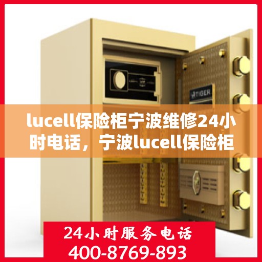 lucell保险柜宁波维修24小时电话，宁波lucell保险柜维修热线全天候服务，专业快速响应