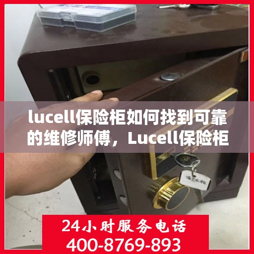 lucell保险柜如何找到可靠的维修师傅，Lucell保险柜维修师傅的可靠选择指南