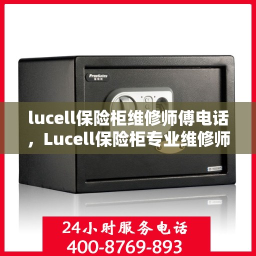 lucell保险柜维修师傅电话，Lucell保险柜专业维修师傅联系电话及解决方案