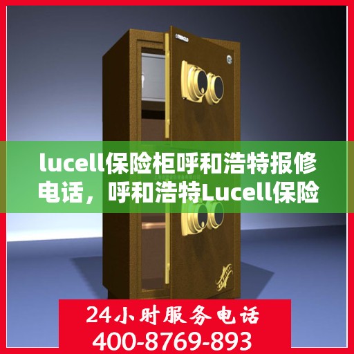 lucell保险柜呼和浩特报修电话，呼和浩特Lucell保险柜报修服务热线