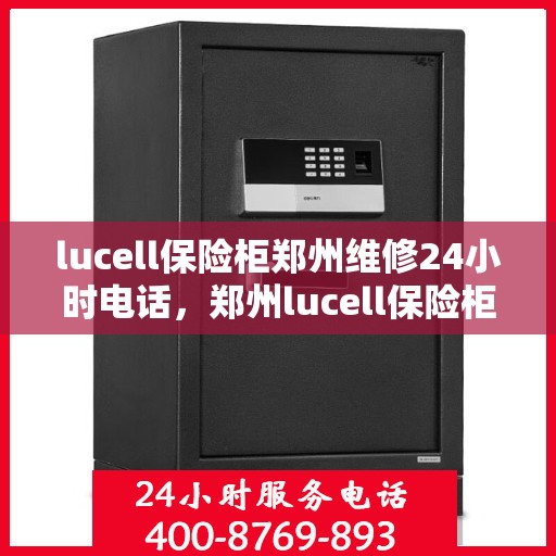 lucell保险柜郑州维修24小时电话，郑州lucell保险柜24小时专业维修服务热线