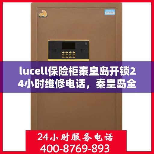 lucell保险柜秦皇岛开锁24小时维修电话，秦皇岛全天候lucell保险柜开锁及维修服务热线