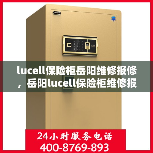lucell保险柜岳阳维修报修，岳阳lucell保险柜维修报修指南