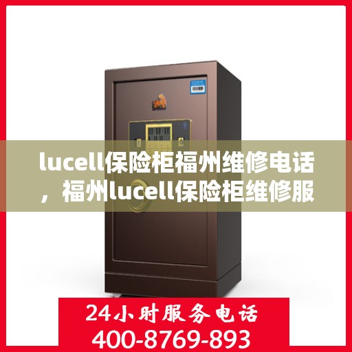 lucell保险柜福州维修电话，福州lucell保险柜维修服务热线