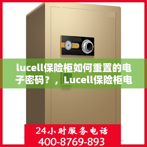 lucell保险柜如何重置的电子密码？，Lucell保险柜电子密码重置详解，重置步骤与操作指南
