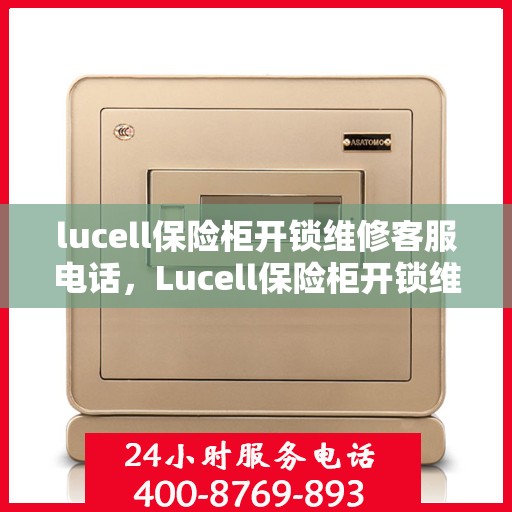 lucell保险柜开锁维修客服电话，Lucell保险柜开锁维修服务热线