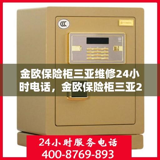 金欧保险柜三亚维修24小时电话，金欧保险柜三亚24小时专业维修服务热线