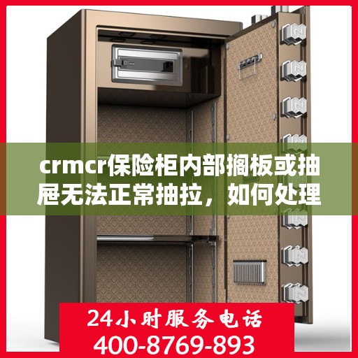 crmcr保险柜内部搁板或抽屉无法正常抽拉，如何处理？，解决CRMCR保险柜内部搁板或抽屉抽拉问题的方法与技巧