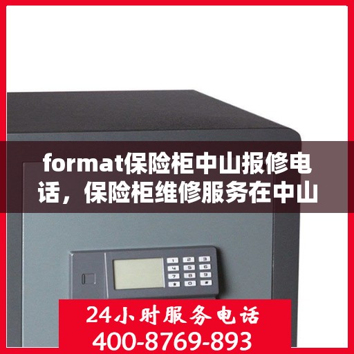 format保险柜中山报修电话，保险柜维修服务在中山，专业报修电话及格式指导