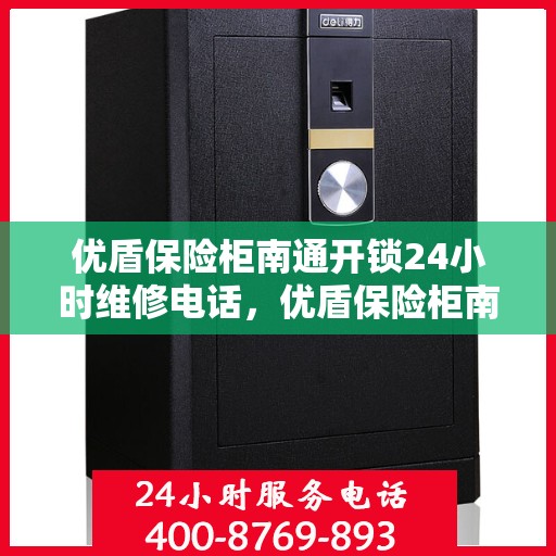 优盾保险柜南通开锁24小时维修电话，优盾保险柜南通紧急开锁维修全天候服务热线