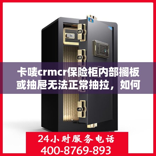卡唛crmcr保险柜内部搁板或抽屉无法正常抽拉，如何处理？，卡唛CRM保险柜内部抽屉与隔板故障处理指南
