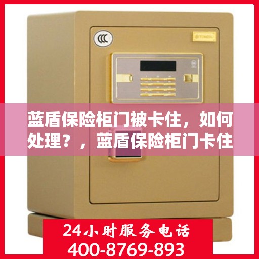 蓝盾保险柜门被卡住，如何处理？，蓝盾保险柜门卡住的应急处理指南