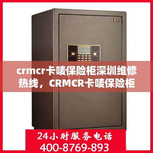 crmcr卡唛保险柜深圳维修热线，CRMCR卡唛保险柜深圳专业维修服务热线