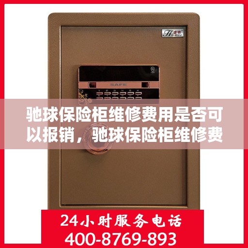 驰球保险柜维修费用是否可以报销，驰球保险柜维修费用解析，能否报销？