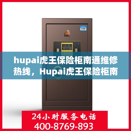 hupai虎王保险柜南通维修热线，Hupai虎王保险柜南通专业维修服务热线