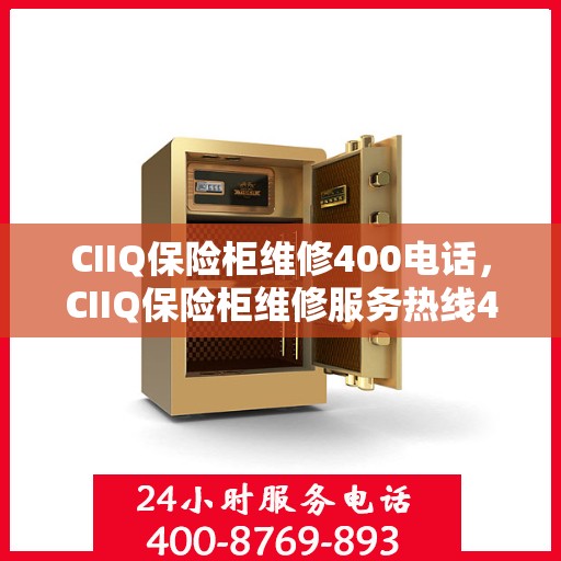 CIIQ保险柜维修400电话，CIIQ保险柜维修服务热线400电话详解