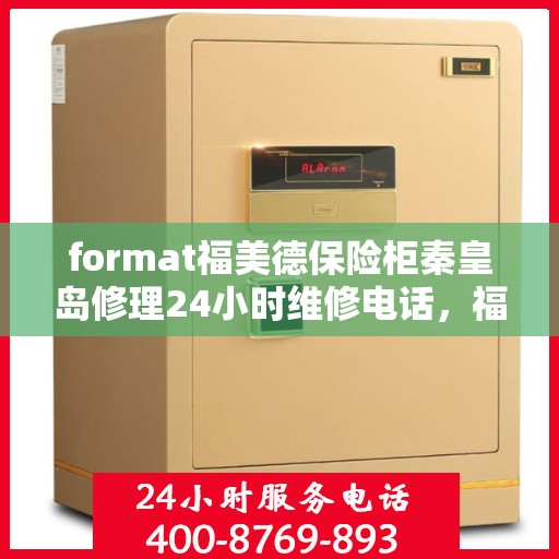 format福美德保险柜秦皇岛修理24小时维修电话，福美德保险柜秦皇岛专业修理，全天候24小时快速响应维修服务电话
