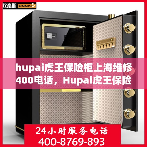 hupai虎王保险柜上海维修400电话，Hupai虎王保险柜上海维修服务热线400专业快速响应