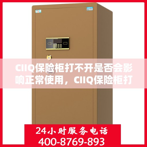 CIIQ保险柜打不开是否会影响正常使用，CIIQ保险柜打不开对正常使用的影响分析